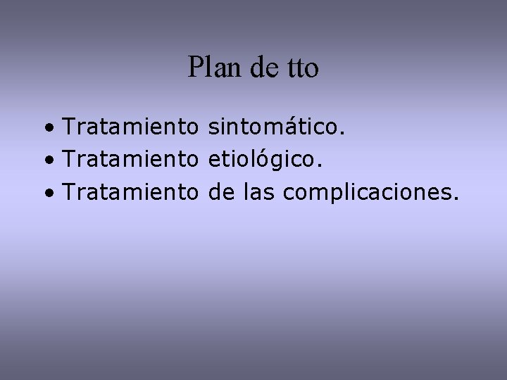 Plan de tto • Tratamiento sintomático. • Tratamiento etiológico. • Tratamiento de las complicaciones.