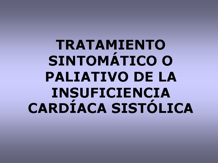 TRATAMIENTO SINTOMÁTICO O PALIATIVO DE LA INSUFICIENCIA CARDÍACA SISTÓLICA 