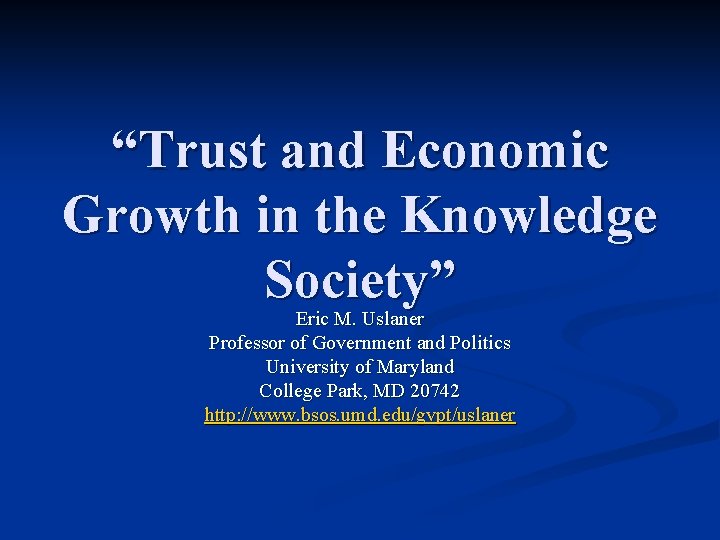 “Trust and Economic Growth in the Knowledge Society” Eric M. Uslaner Professor of Government “Trust and Economic Growth in the Knowledge Society” Eric M. Uslaner Professor of Government
