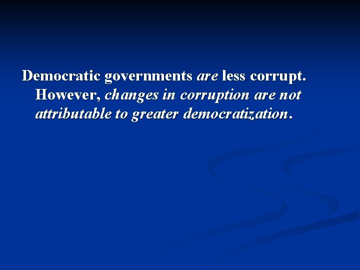 Democratic governments are less corrupt. However, changes in corruption are not attributable to greater Democratic governments are less corrupt. However, changes in corruption are not attributable to greater