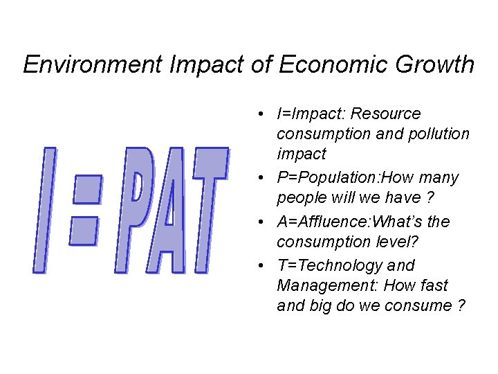 Environment Impact of Economic Growth • I=Impact: Resource consumption and pollution impact • P=Population: