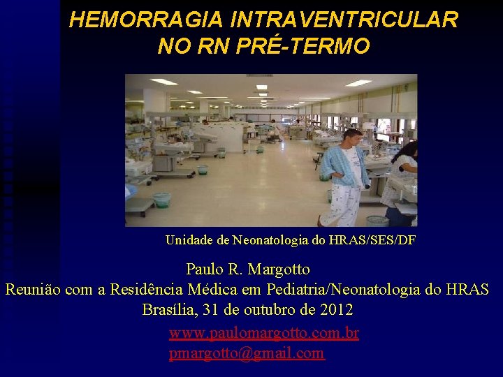 HEMORRAGIA INTRAVENTRICULAR NO RN PRÉ-TERMO Unidade de Neonatologia do HRAS/SES/DF Paulo R. Margotto Reunião