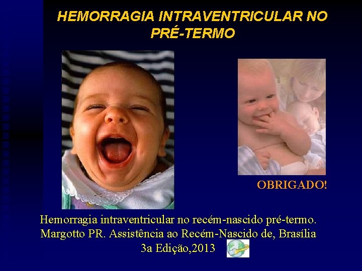 HEMORRAGIA INTRAVENTRICULAR NO PRÉ-TERMO OBRIGADO! Hemorragia intraventricular no recém-nascido pré-termo. Margotto PR. Assistência ao