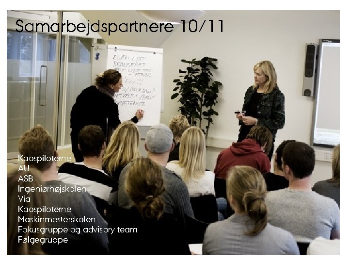 AARHUS UNIVERSITET Samarbejdspartnere 10/11 Kaospiloterne AU ASB Ingeniørhøjskolen Via Kaospiloterne Maskinmesterskolen Fokusgruppe og advisory