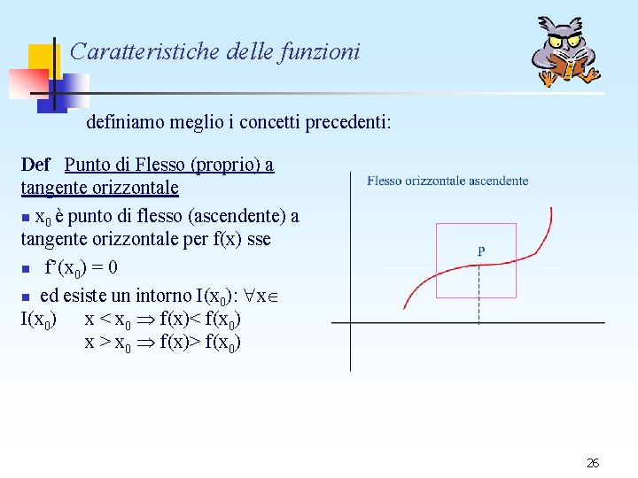 Caratteristiche delle funzioni definiamo meglio i concetti precedenti: Def Punto di Flesso (proprio) a Caratteristiche delle funzioni definiamo meglio i concetti precedenti: Def Punto di Flesso (proprio) a