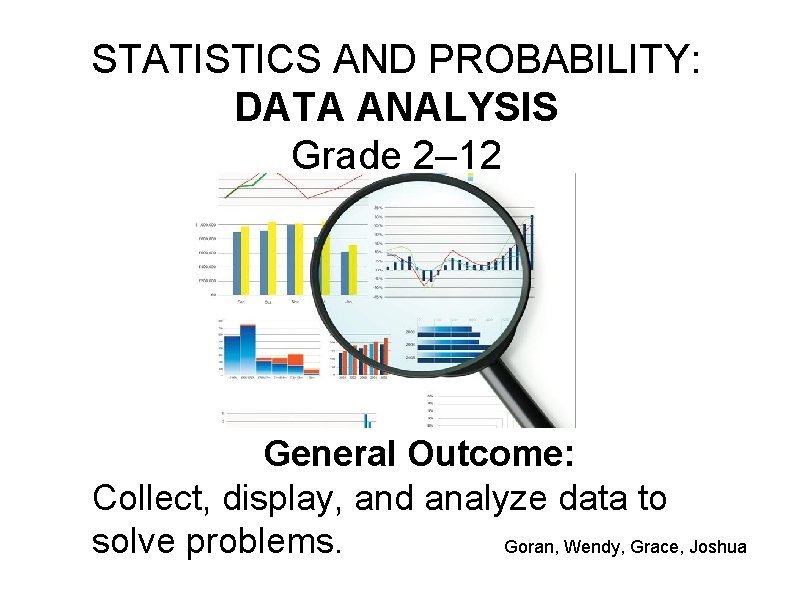 STATISTICS AND PROBABILITY: DATA ANALYSIS Grade 2– 12 General Outcome: Collect, display, and analyze