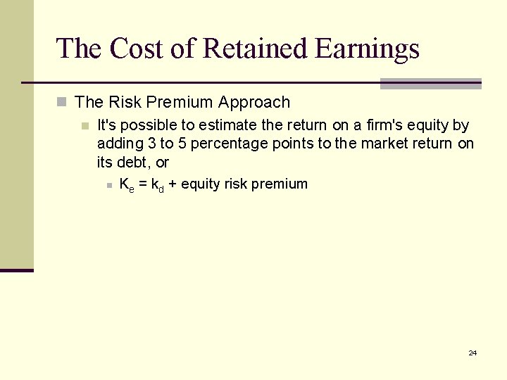 The Cost of Retained Earnings n The Risk Premium Approach n It's possible to