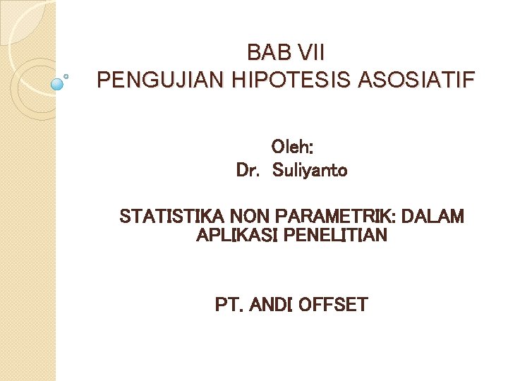 BAB VII PENGUJIAN HIPOTESIS ASOSIATIF Oleh: Dr. Suliyanto STATISTIKA NON PARAMETRIK: DALAM APLIKASI PENELITIAN