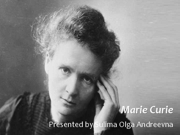 Marie Curie Presented by Sulima Olga Andreevna 