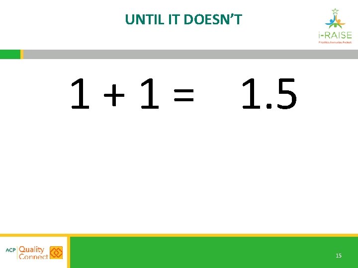 UNTIL IT DOESN’T 1 + 1 = 1. 5 15 