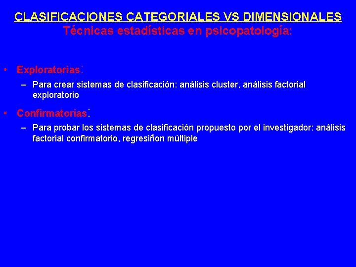 CLASIFICACIONES CATEGORIALES VS DIMENSIONALES Técnicas estadísticas en psicopatología: • Exploratorias: – Para crear sistemas