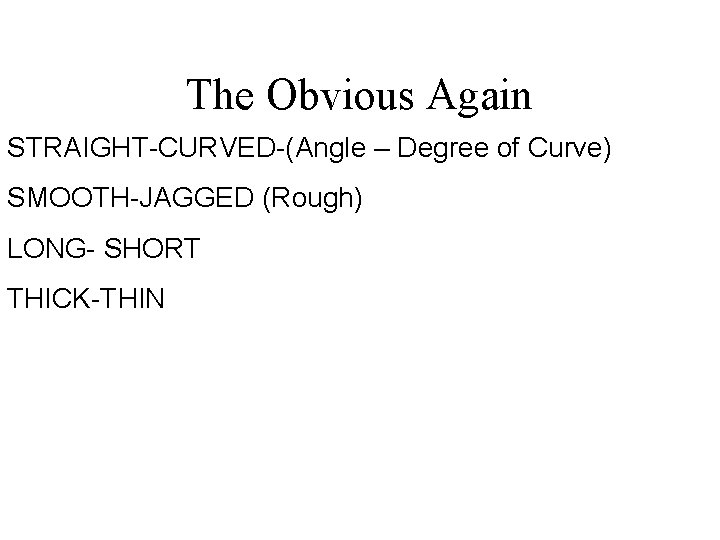 The Obvious Again STRAIGHT-CURVED-(Angle – Degree of Curve) SMOOTH-JAGGED (Rough) LONG- SHORT THICK-THIN 