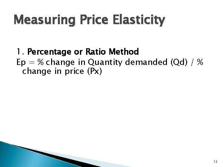 Measuring Price Elasticity 1. Percentage or Ratio Method Ep = % change in Quantity