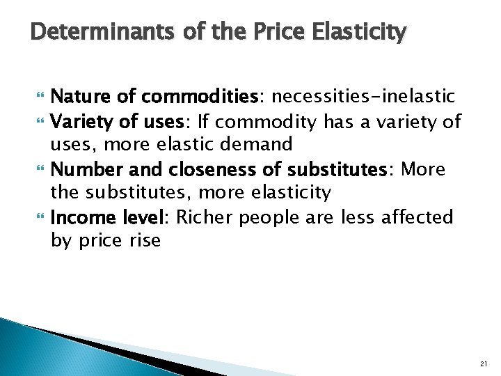 Determinants of the Price Elasticity Nature of commodities: necessities-inelastic Variety of uses: If commodity