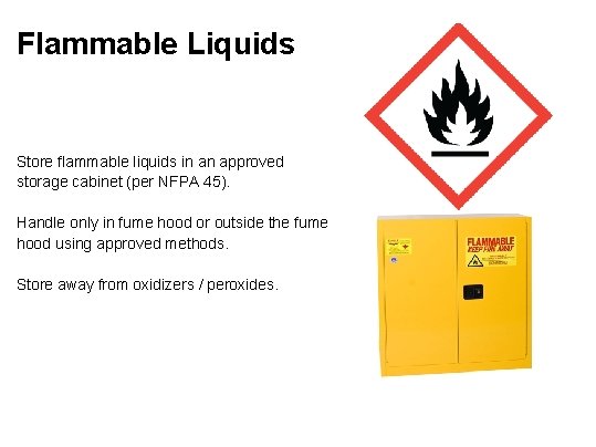 Flammable Liquids Store flammable liquids in an approved storage cabinet (per NFPA 45). Handle