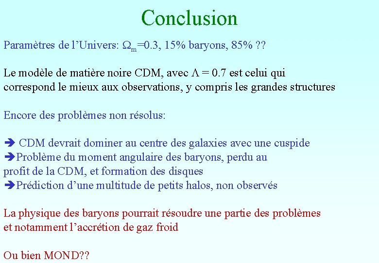 Conclusion Paramètres de l’Univers: Wm=0. 3, 15% baryons, 85% ? ? Le modèle de Conclusion Paramètres de l’Univers: Wm=0. 3, 15% baryons, 85% ? ? Le modèle de