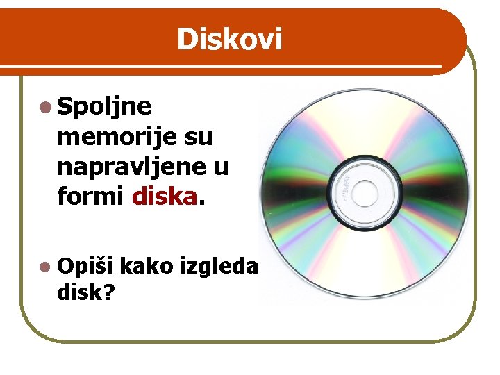 Diskovi l Spoljne memorije su napravljene u formi diska. l Opiši disk? kako izgleda