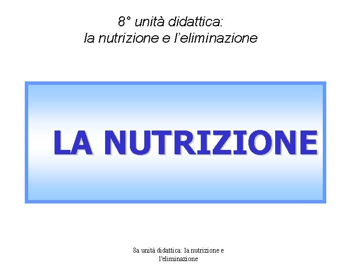 8° unità didattica: la nutrizione e l’eliminazione LA NUTRIZIONE 8 a unità didattica: la