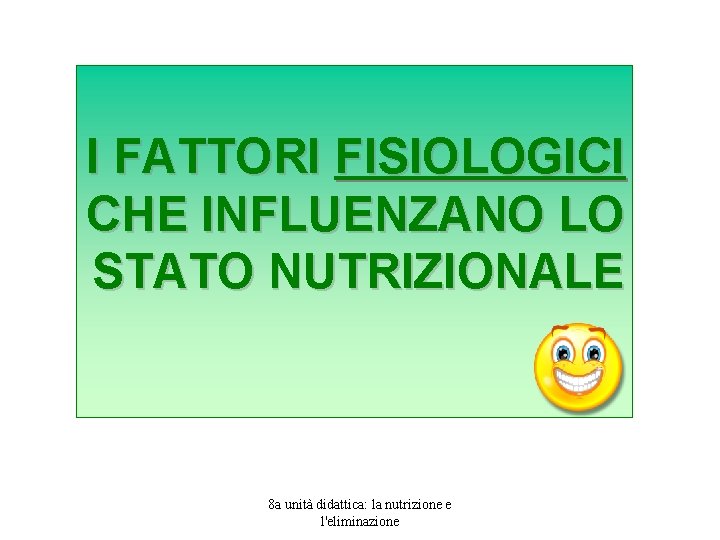 I FATTORI FISIOLOGICI CHE INFLUENZANO LO STATO NUTRIZIONALE 8 a unità didattica: la nutrizione