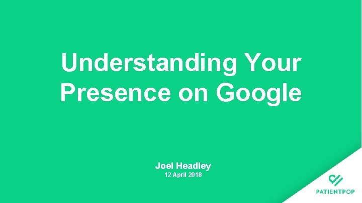 Understanding Your Presence on Google Joel Headley 12 April 2018 