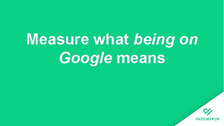 Measure what being on Google means 