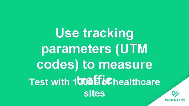 Use tracking parameters (UTM codes) to measure traffic Test with 1000 s of healthcare