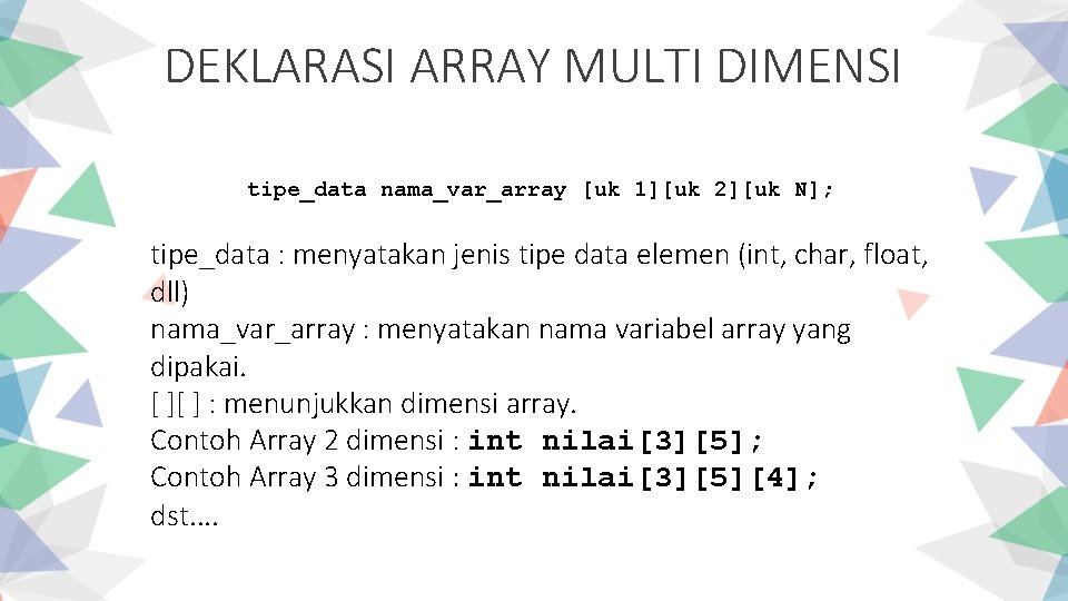 DEKLARASI ARRAY MULTI DIMENSI tipe_data nama_var_array [uk 1][uk 2][uk N]; tipe_data : menyatakan jenis