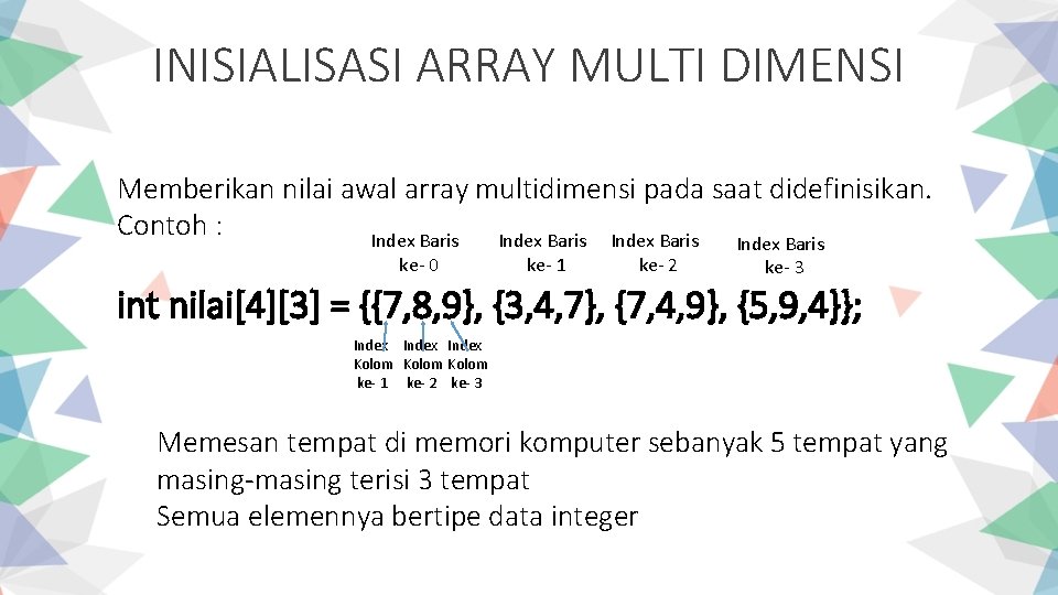 INISIALISASI ARRAY MULTI DIMENSI Memberikan nilai awal array multidimensi pada saat didefinisikan. Contoh :