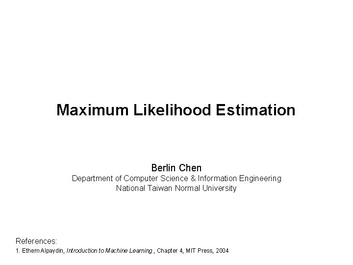 Maximum Likelihood Estimation Berlin Chen Department of Computer Science & Information Engineering National Taiwan