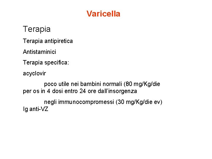 Varicella Terapia antipiretica Antistaminici Terapia specifica: acyclovir poco utile nei bambini normali (80 mg/Kg/die