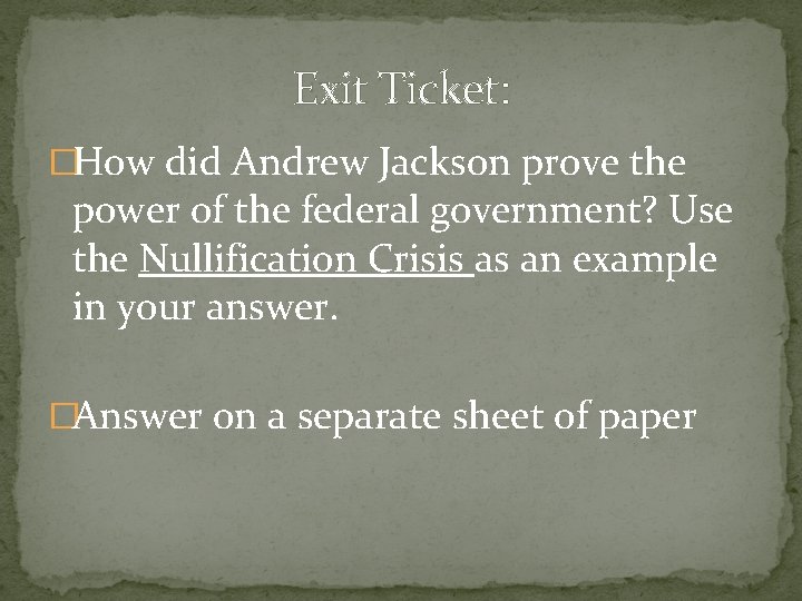 Exit Ticket: �How did Andrew Jackson prove the power of the federal government? Use