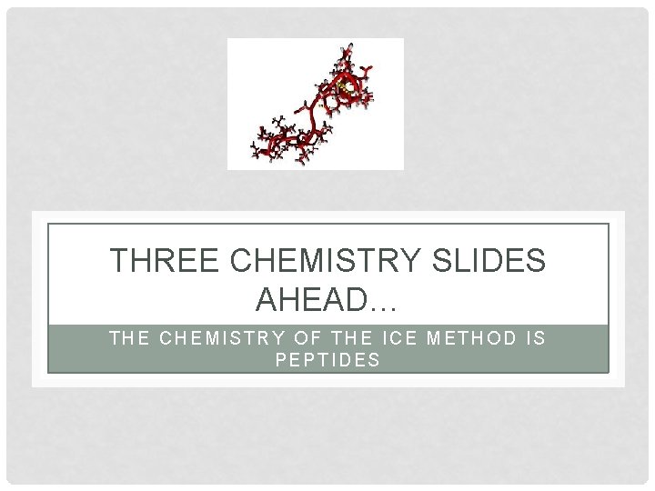 THREE CHEMISTRY SLIDES AHEAD… THE CHEMISTRY OF THE ICE METHOD IS PEPTIDES THREE CHEMISTRY SLIDES AHEAD… THE CHEMISTRY OF THE ICE METHOD IS PEPTIDES