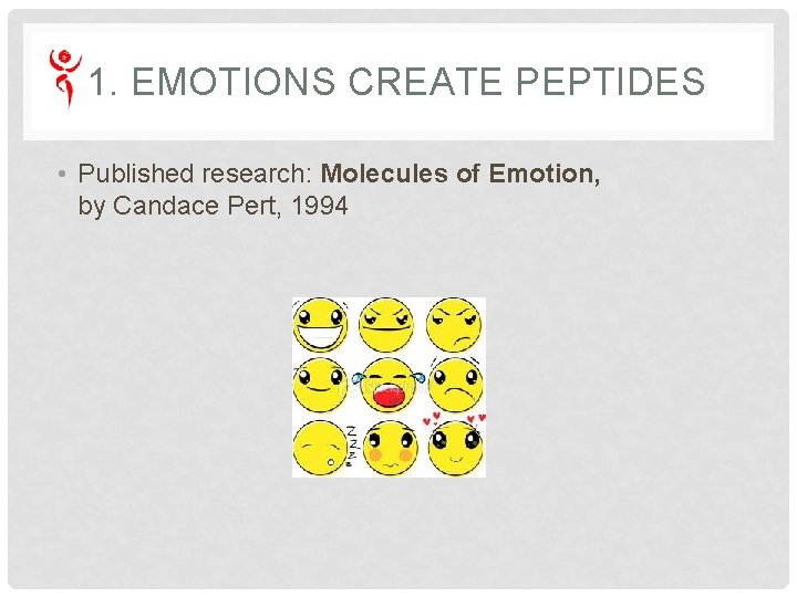 1. EMOTIONS CREATE PEPTIDES • Published research: Molecules of Emotion, by Candace Pert, 1994 1. EMOTIONS CREATE PEPTIDES • Published research: Molecules of Emotion, by Candace Pert, 1994