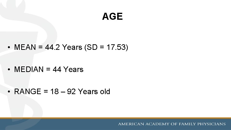 AGE • MEAN = 44. 2 Years (SD = 17. 53) • MEDIAN =