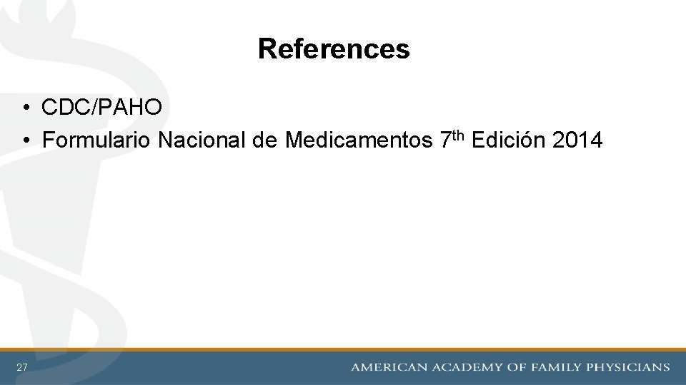 References • CDC/PAHO • Formulario Nacional de Medicamentos 7 th Edición 2014 27 