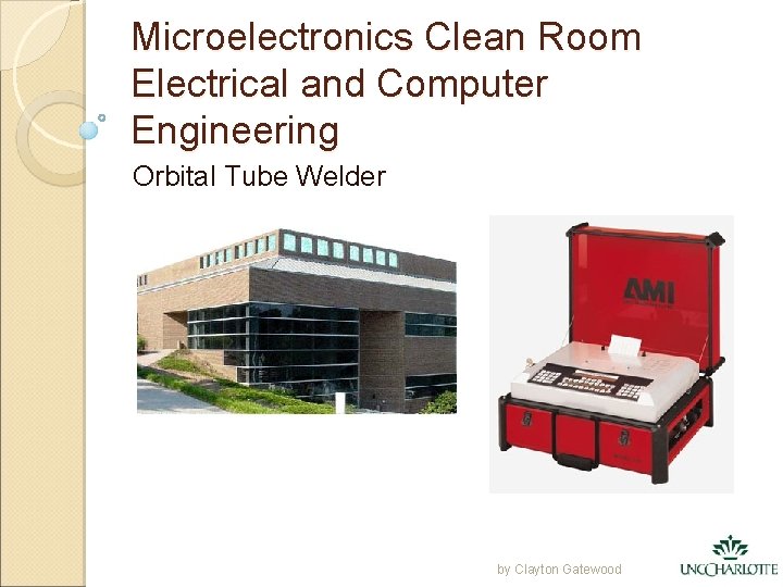 Microelectronics Clean Room Electrical and Computer Engineering Orbital Tube Welder by Clayton Gatewood 