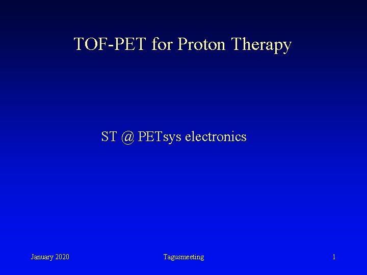 TOF-PET for Proton Therapy ST @ PETsys electronics January 2020 Tagusmeeting 1 TOF-PET for Proton Therapy ST @ PETsys electronics January 2020 Tagusmeeting 1