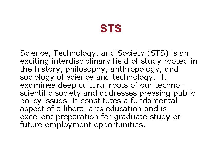 STS Science, Technology, and Society (STS) is an exciting interdisciplinary field of study rooted