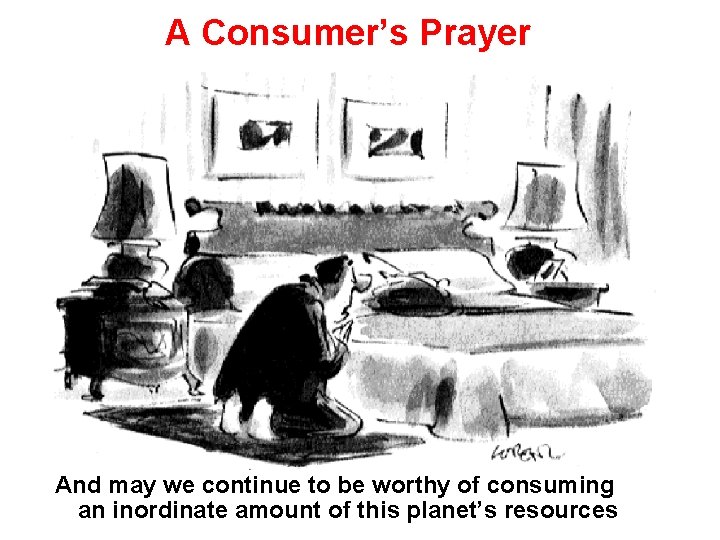 A Consumer’s Prayer And may we continue to be worthy of consuming an inordinate