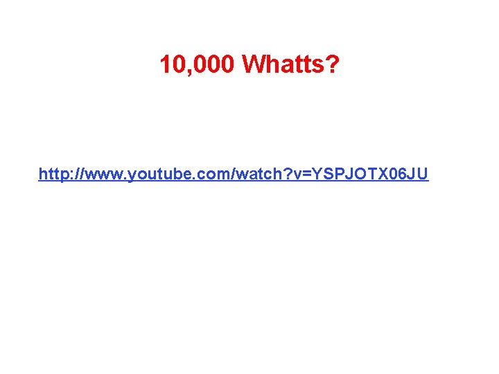 10, 000 Whatts? http: //www. youtube. com/watch? v=YSPJOTX 06 JU 