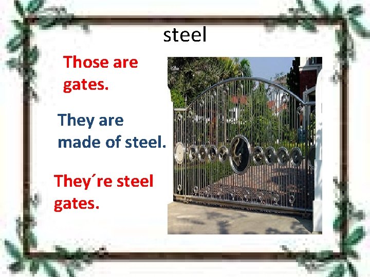 steel Those are gates. They are made of steel. They´re steel gates. 