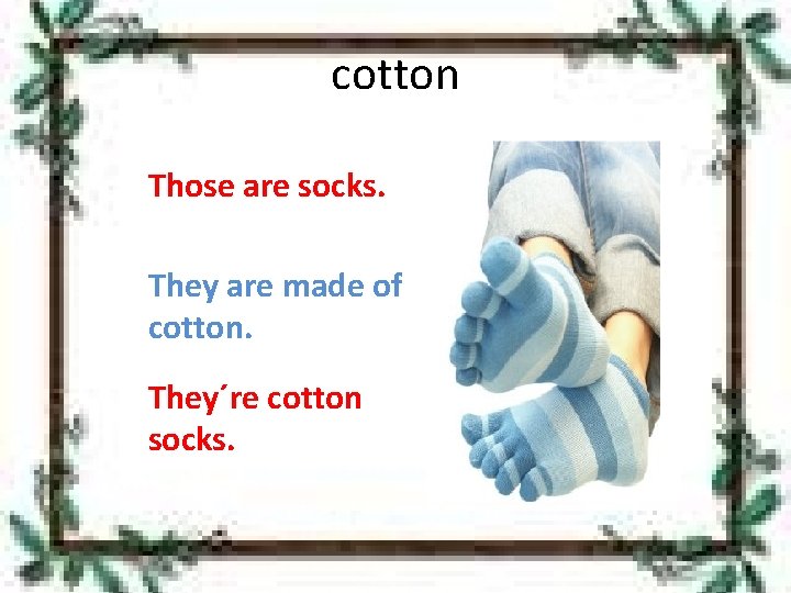 cotton Those are socks. They are made of cotton. They´re cotton socks. 