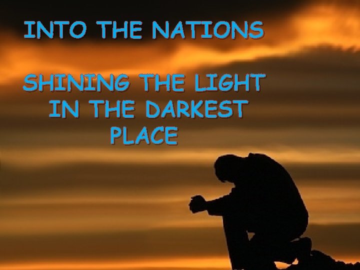 INTO THE NATIONS SHINING THE LIGHT IN THE DARKEST PLACE 