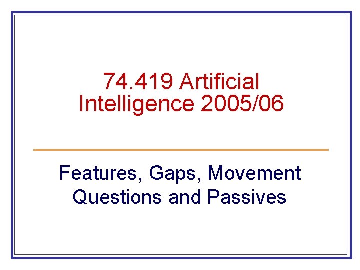 74. 419 Artificial Intelligence 2005/06 Features, Gaps, Movement Questions and Passives 