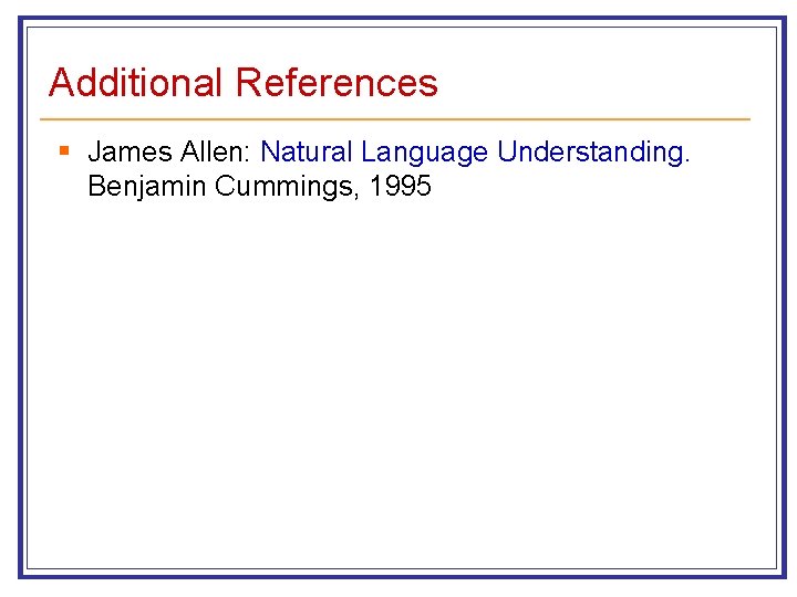 Additional References § James Allen: Natural Language Understanding. Benjamin Cummings, 1995 