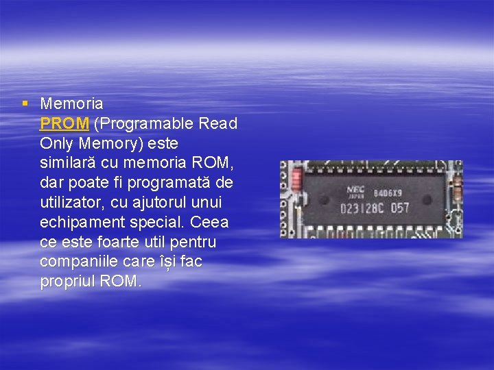 § Memoria PROM (Programable Read Only Memory) este similară cu memoria ROM, dar poate