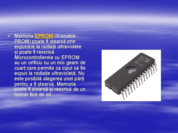 § Memoria EPROM (Erasable PROM) poate fi ștearsă prin expunere la radiații ultraviolete și