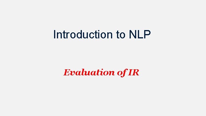 Introduction to NLP Evaluation of IR Introduction to NLP Evaluation of IR