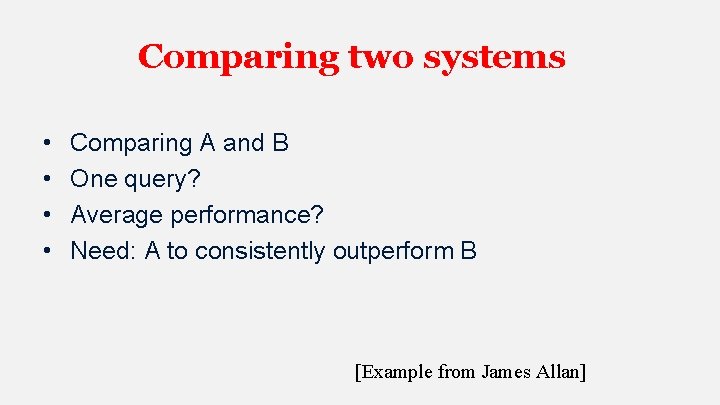 Comparing two systems • • Comparing A and B One query? Average performance? Need: Comparing two systems • • Comparing A and B One query? Average performance? Need: