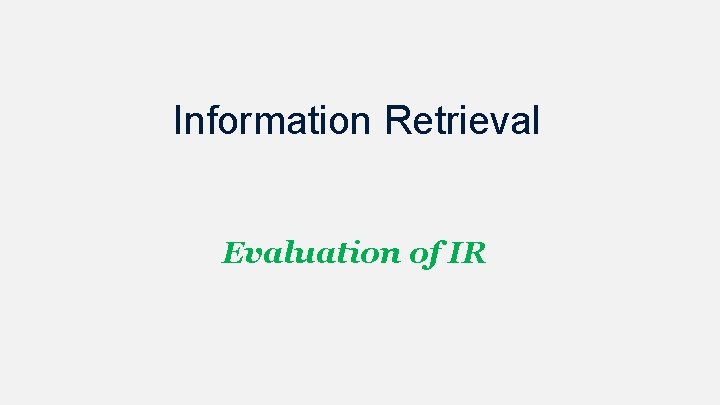Information Retrieval Evaluation of IR Information Retrieval Evaluation of IR